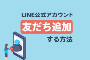 LINE公式アカウントを友だちに追加する方法｜友だちを増やす方法も解説